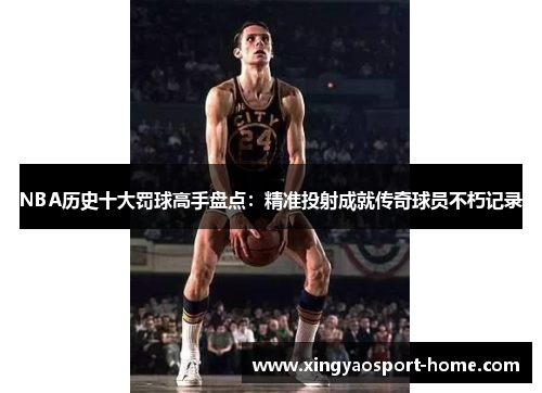 NBA历史十大罚球高手盘点：精准投射成就传奇球员不朽记录